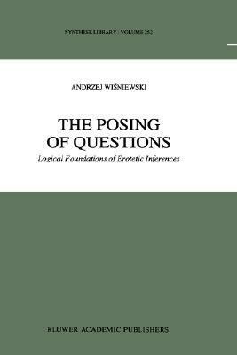 The Posing of Questions: Logical Foundations of Erotetic Inferences by Andrzej Wiśniewski