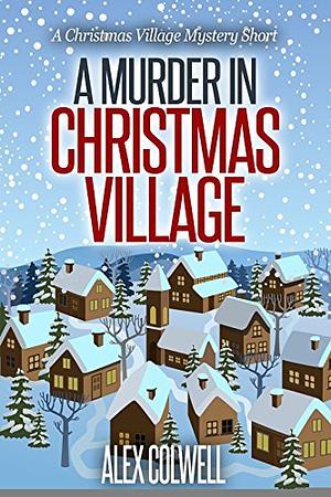 A Murder in Christmas Village by Alex Colwell