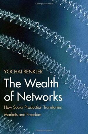 The Wealth of Networks: How Social Production Transforms Markets and Freedom by Yochai Benkler