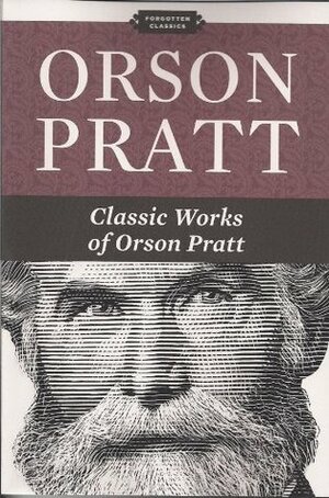 Orson Pratt: Classic Works of Orson Pratt by Orson Pratt