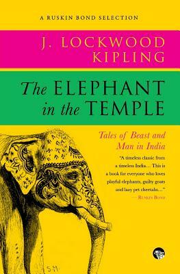 The Elephant in the Temple: Tales of Beast and Man in India by John Lockwood Kipling