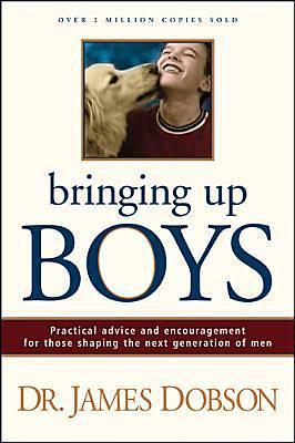 Bringing Up Boys: Practical Advice and Encouragement for Those Shaping the Next Generation of Men by James C. Dobson