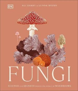 Fungi: Discover the Science and Secrets Behind the World of Mushrooms by Lynne Boddy, Ali Ashby