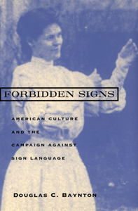 Forbidden Signs: American Culture and the Campaign Against Sign Language by Douglas C. Baynton