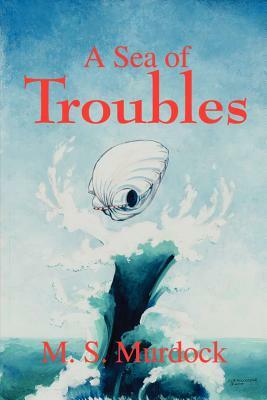 A Sea of Troubles by M.S. Murdock