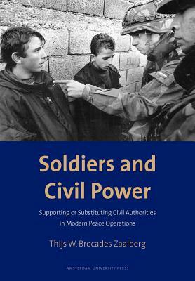 Soldiers and Civil Power: Supporting or Substituting Civil Authorities in Modern Peace Operations by Thijs Brocades Zaalberg