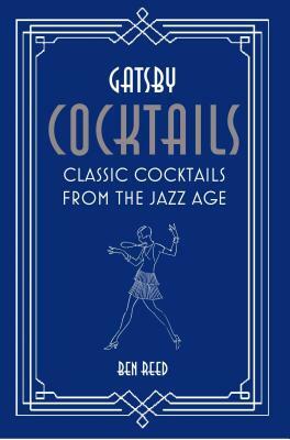 Gatsby Cocktails: Classic Cocktails from the Jazz Age by Ben Reed