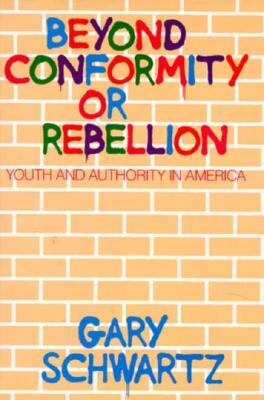 Beyond Conformity or Rebellion: Youth and Authority in America by Gary Schwartz