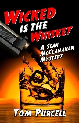 Wicked Is the Whiskey: A Sean McClanahan Mystery by Tom Purcell