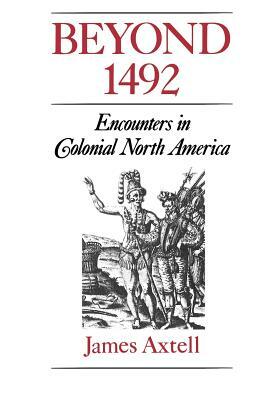 Beyond 1492: Encounters in Colonial North America by James Axtell