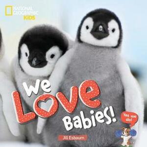 We Love Babies! by National Geographic, Jill Esbaum