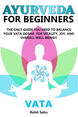 Ayurveda for Beginners- Vata: The Only Guide You Need to Balance Your Vata Dosha for Vitality, Joy, and Overall Well-being!! by Rohit Sahu