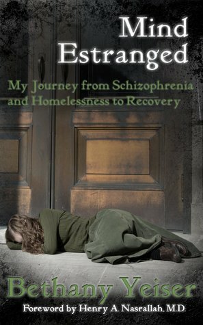 Mind Estranged: My Journey from Schizophrenia and Homelessness to Recovery by Bethany Yeiser