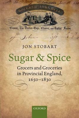 Sugar and Spice: Grocers and Groceries in Provincial England, 1650-1830 by Jon Stobart