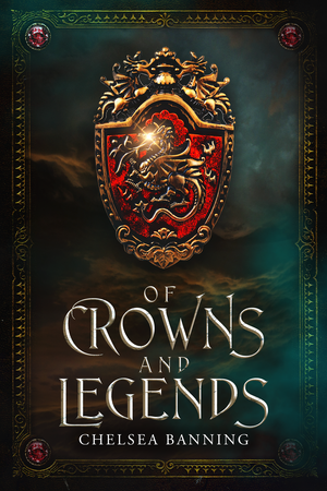 Of Crowns and Legends by Chelsea Banning