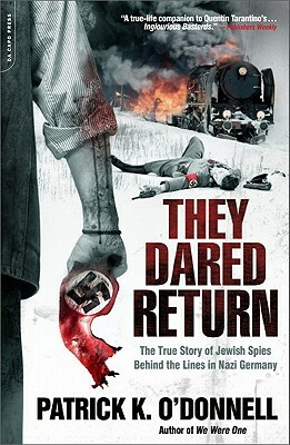 They Dared Return: The True Story of Jewish Spies Behind the Lines in Nazi Germany by Patrick K. O'Donnell