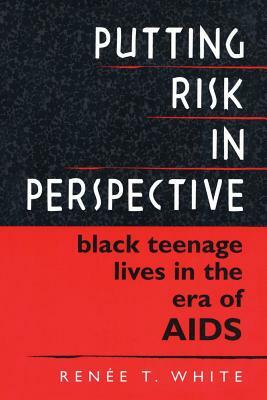 Putting Risk in Perspective: Black Teenage Lives in the Era of AIDS by Renée T. White