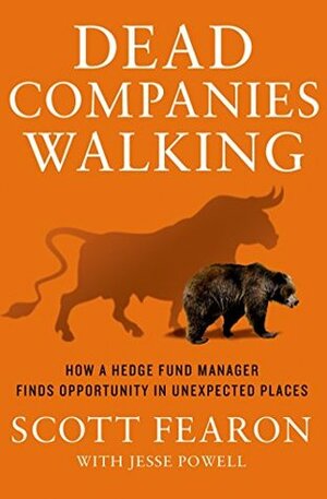 Dead Companies Walking: How A Hedge Fund Manager Finds Opportunity in Unexpected Places by Scott Fearon, Jesse Powell