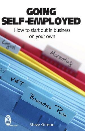 Going Self Employed: How To Start Out In Business On Your Own by Steve Gibson