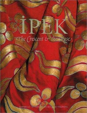 Ipek: The Crescent & the Rose: Imperial Ottoman Silks and Velvets by Nurhan Atasoy