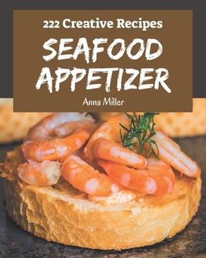 222 Creative Seafood Appetizer Recipes: Explore Seafood Appetizer Cookbook NOW! by Anna Miller