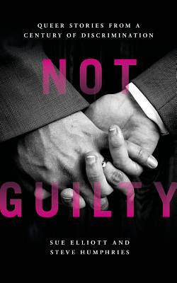 Not Guilty: Queer Stories from a Century of Discrimination by Steve Humphries, Sue Elliott