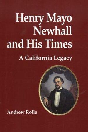 Henry Mayo Newhall and His Times: A California Legacy by Andrew F. Rolle