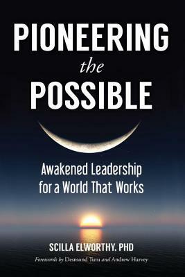 Pioneering the Possible: Awakened Leadership for a World That Works by Desmond Tutu, Andrew Harvey, Scilla Elworthy