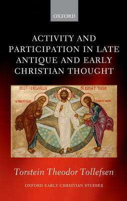 Activity and Participation in Late Antique and Early Christian Thought by Torstein Theodor Tollefsen
