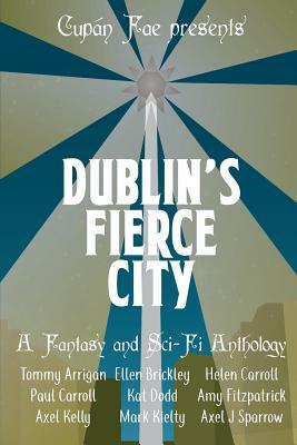 Dublin's Fierce City: A Fantasy and Sci-Fi Anthology by Tommy Arrigan, Ellen Brickley, Helen Carroll