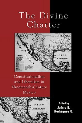 Divine Charter: Constitutionalism and Liberalism in Nineteenth-Century Mexico by 