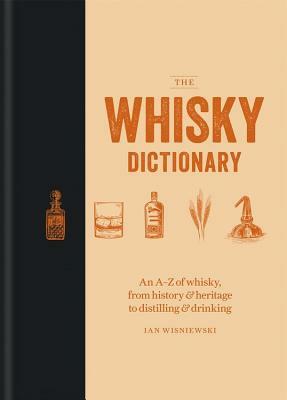 The Whisky Dictionary: An A-Z of Whisky, from History & Heritage to Distilling & Drinking by Ian Wisniewski