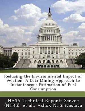 Reducing the Environmental Impact of Aviation: A Data Mining Approach to Instantaneous Estimation of Fuel Consumption by Ashok N. Srivastava