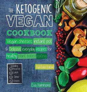 The Ketogenic Vegan Cookbook: Vegan Cheeses, Instant Pot & Delicious Everyday Recipes for Healthy Plant Based Eating (Full-Color Edition) by Eva Hammond