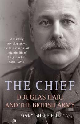The Chief: Douglas Haig and the British Army by Gary D. Sheffield