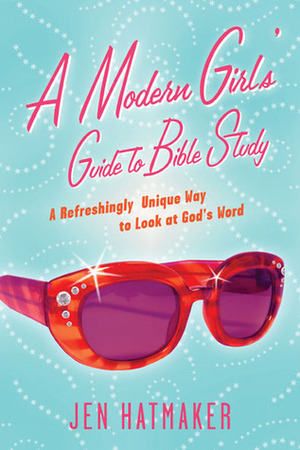 A Modern Girl's Guide to Bible Study: A Refreshingly Unique Look at God's Word by Jen Hatmaker