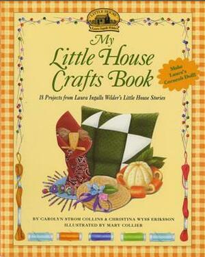 My Little House Crafts Book: 18 Projects from Laura Ingalls Wilder's by Christina Wyss Eriksson, Carolyn Strom Collins, Mary Collier