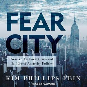 Fear City: New York's Fiscal Crisis and the Rise of Austerity Politics by Kim Phillips-Fein