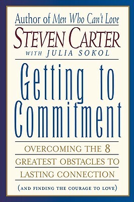 Getting to Commitment: Overcoming the 8 Greatest Obstacles to Lasting Connection (and Finding the Courage to Love) by Steven Carter