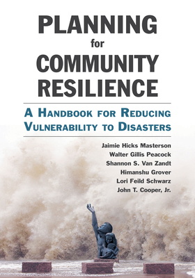 Planning for Community Resilience: A Handbook for Reducing Vulnerability to Disasters by Jaimie Hicks Masterson, Walter Gillis Peacock, Shannon S. Van Zandt