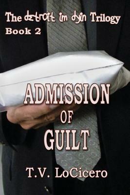 Admission of Guilt (The detroit im dyin Trilogy, Book 2) by T. V. Locicero