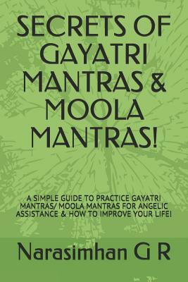 Secrets of Gayatri Mantras & Moola Mantras!: A Simple Guide to Practice Gayatri Mantras/ Moola Mantras for Angelic Assistance & How to Improve Your Li by Narasimhan G. R.
