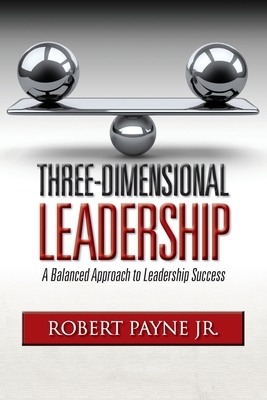 Three-Dimensional Leadership: A Balanced Approach to Leadership Success by Robert Payne