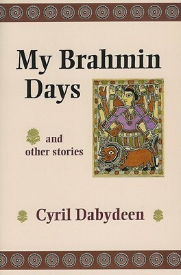 My Brahmin Days and Other Stories: And Other Stories by Cyril Dabydeen