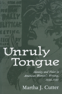 Unruly Tongue: Identity and Voice in American Women's Writing, 1850-1930 by Martha J. Cutter
