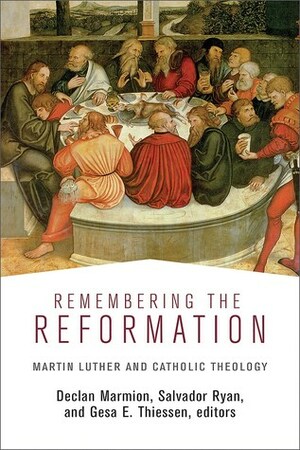 Remembering the Reformation: Martin Luther and Catholic Theology by Declan Marmion, Gesa E Thiessen, Salvador Ryan