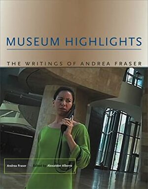 Museum Highlights: The Writings of Andrea Fraser by Alexander Alberro, Andrea Fraser