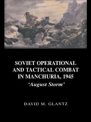 Soviet Operational and Tactical Combat in Manchuria, 1945: 'August Storm' by David M. Glantz