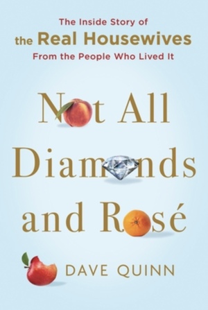 Not All Diamonds and Rosé: The Definitive Oral History of the Real Housewives by David Quinn