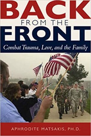 Back from the Front: Combat Trauma, Love, and the Family by Aphrodite Matsakis